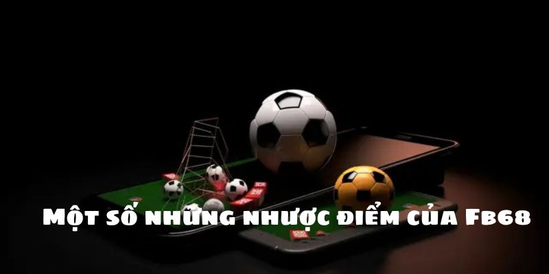Đánh Giá Chi Tiết Về Những Ưu Nhược Điểm Của Fb68 Chi Tiết 3 Một số những nhược điểm của Fb68